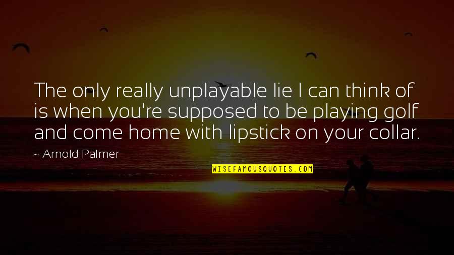 Lipstick Quotes By Arnold Palmer: The only really unplayable lie I can think