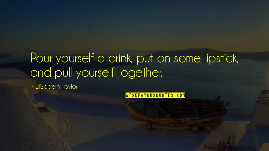 Lipstick Quotes By Elizabeth Taylor: Pour yourself a drink, put on some lipstick,