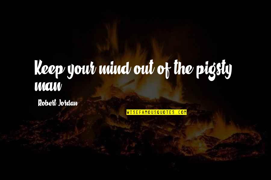 Liptay Auctions Quotes By Robert Jordan: Keep your mind out of the pigsty, man! Liptay Auctions Quotes By Robert Jordan: Keep your mind out of the pigsty, man!