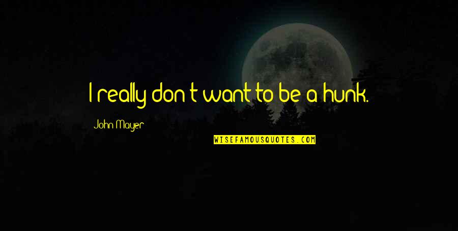 Liptayo Quotes By John Mayer: I really don't want to be a hunk. Liptayo Quotes By John Mayer: I really don't want to be a hunk.