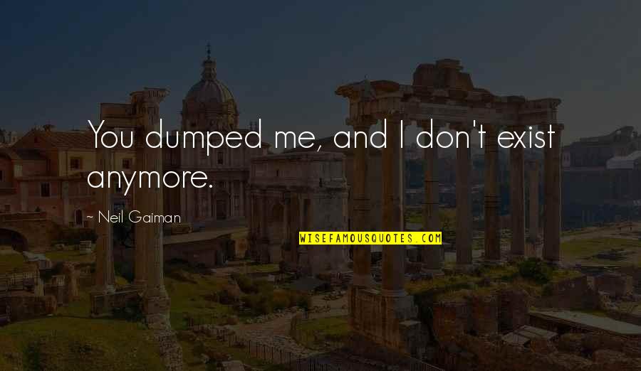 Lipunan In English Quotes By Neil Gaiman: You dumped me, and I don't exist anymore. Lipunan In English Quotes By Neil Gaiman: You dumped me, and I don't exist anymore.