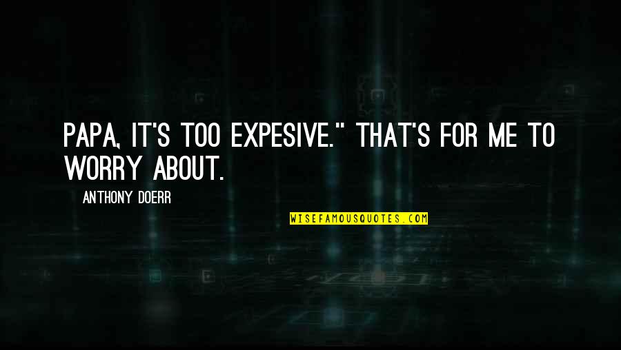 Liquescent Becoming Liquid Quotes By Anthony Doerr: Papa, it's too expesive.'' That's for me to