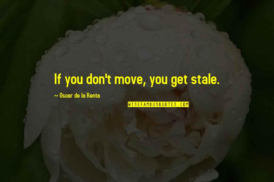Liquescent Becoming Liquidators Quotes By Oscar De La Renta: If you don't move, you get stale.