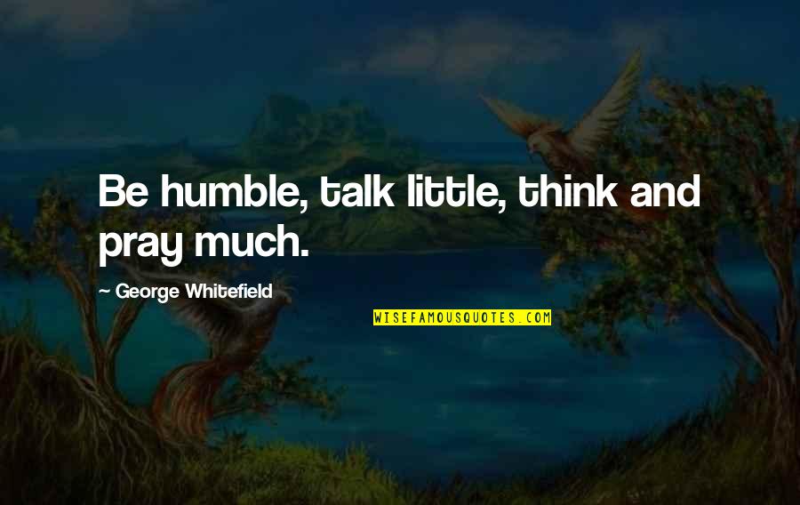 Liqueur Brands Quotes By George Whitefield: Be humble, talk little, think and pray much.