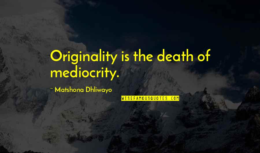 Liqueur Brands Quotes By Matshona Dhliwayo: Originality is the death of mediocrity.