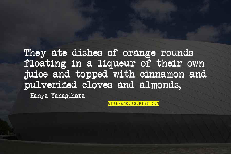 Liqueur Quotes By Hanya Yanagihara: They ate dishes of orange rounds floating in