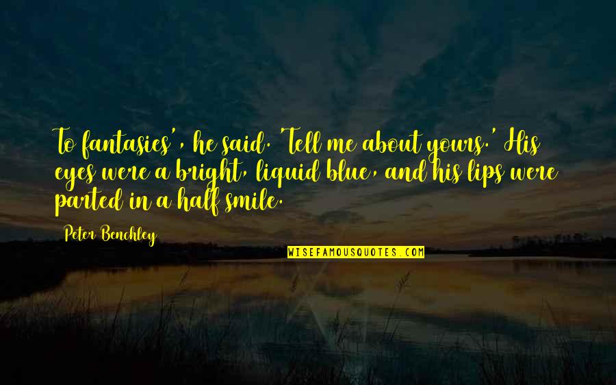 Liquid Quotes By Peter Benchley: To fantasies', he said. 'Tell me about yours.' Liquid Quotes By Peter Benchley: To fantasies', he said. 'Tell me about yours.'