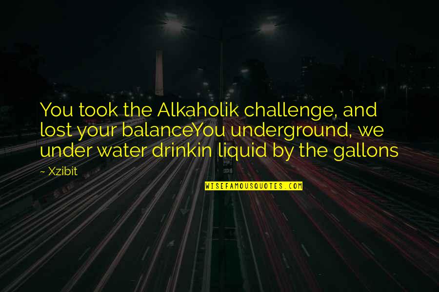 Liquid Quotes By Xzibit: You took the Alkaholik challenge, and lost your Liquid Quotes By Xzibit: You took the Alkaholik challenge, and lost your
