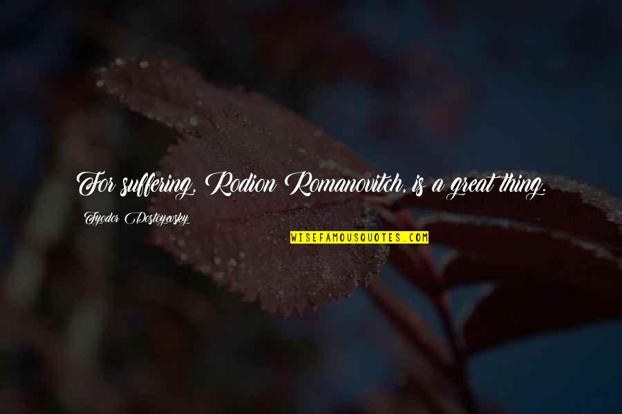 Liquid Silver Books Quotes By Fyodor Dostoyevsky: For suffering, Rodion Romanovitch, is a great thing. Liquid Silver Books Quotes By Fyodor Dostoyevsky: For suffering, Rodion Romanovitch, is a great thing.
