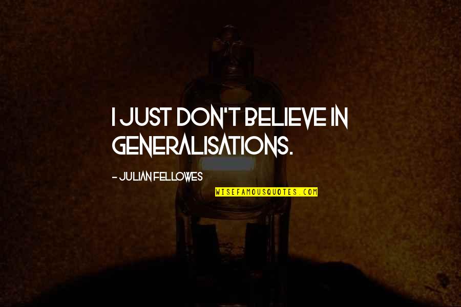 Liquid Silver Books Quotes By Julian Fellowes: I just don't believe in generalisations.