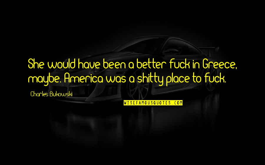 Liquid Zones Quotes By Charles Bukowski: She would have been a better fuck in Liquid Zones Quotes By Charles Bukowski: She would have been a better fuck in