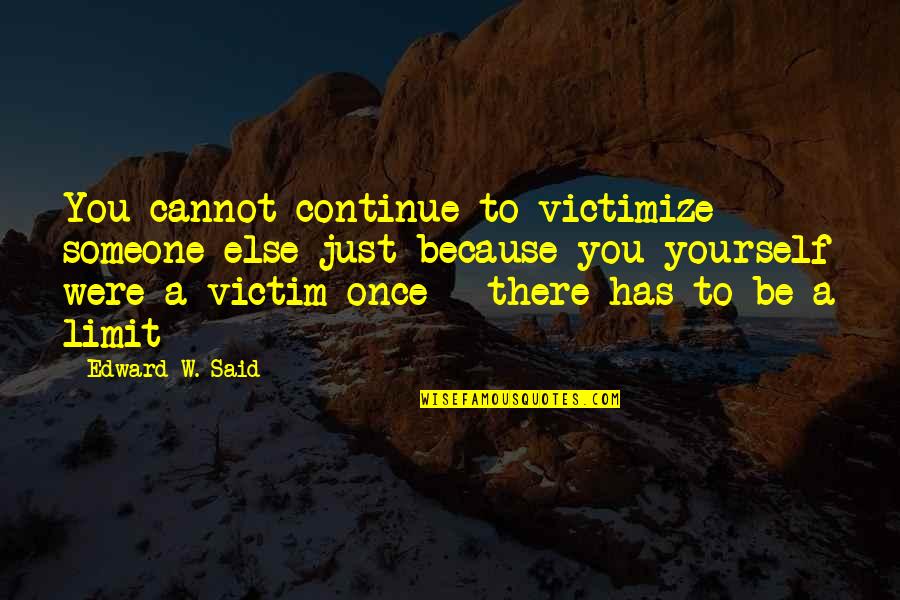 Liquid Zones Quotes By Edward W. Said: You cannot continue to victimize someone else just Liquid Zones Quotes By Edward W. Said: You cannot continue to victimize someone else just