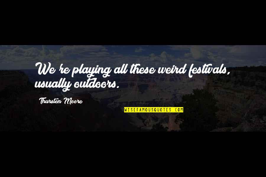 Liquid Zones Quotes By Thurston Moore: We're playing all these weird festivals, usually outdoors. Liquid Zones Quotes By Thurston Moore: We're playing all these weird festivals, usually outdoors.