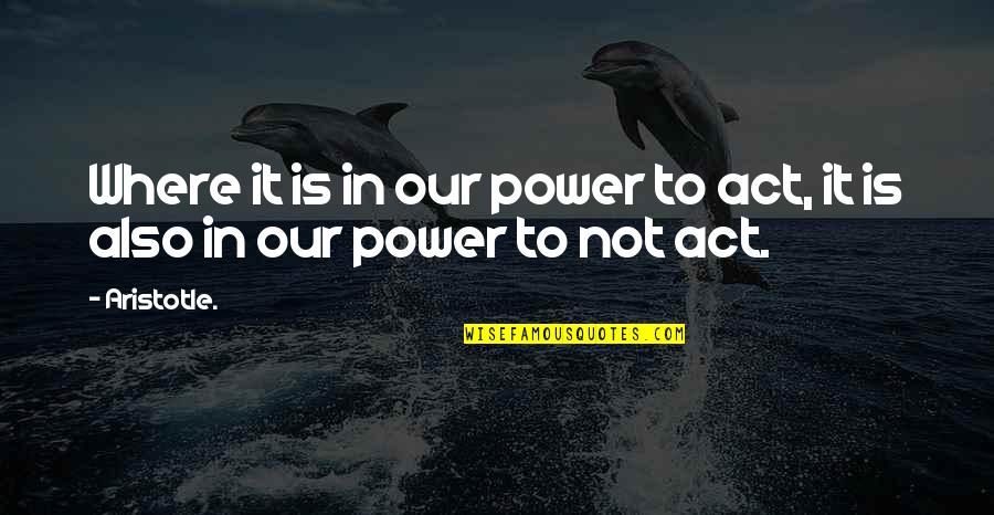 Liquidar Sancion Quotes By Aristotle.: Where it is in our power to act,
