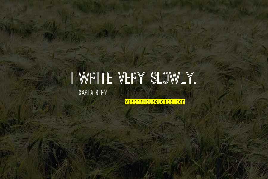Liquidation Quotes By Carla Bley: I write very slowly. Liquidation Quotes By Carla Bley: I write very slowly.