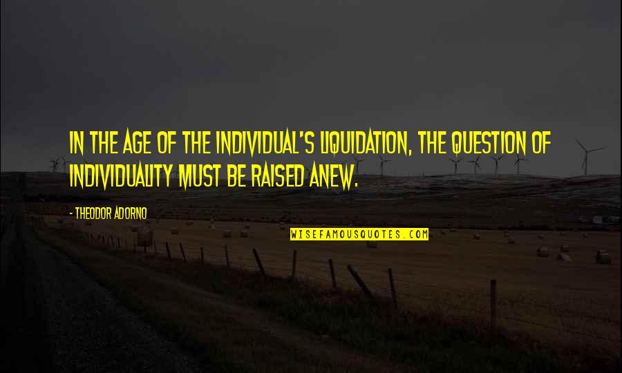 Liquidation Quotes By Theodor Adorno: In the age of the individual's liquidation, the