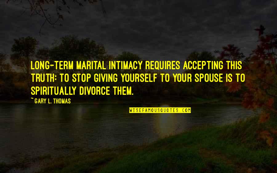 Liquides Economica Quotes By Gary L. Thomas: Long-term marital intimacy requires accepting this truth: to