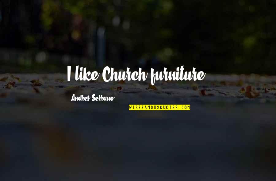 Liquidised Company Quotes By Andres Serrano: I like Church furniture. Liquidised Company Quotes By Andres Serrano: I like Church furniture.