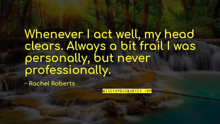 Liquids Allowed Quotes By Rachel Roberts: Whenever I act well, my head clears. Always