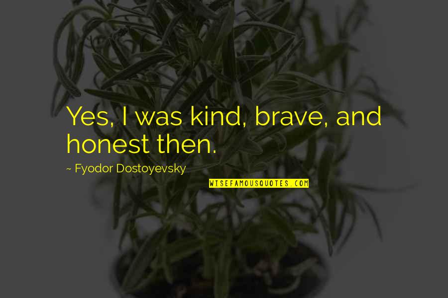 Liquified Quotes By Fyodor Dostoyevsky: Yes, I was kind, brave, and honest then.