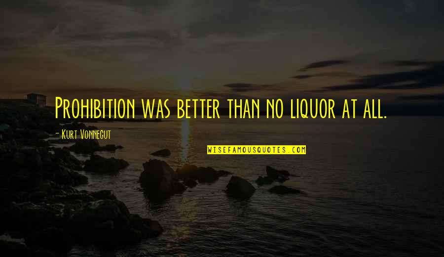 Liquor Prohibition Quotes By Kurt Vonnegut: Prohibition was better than no liquor at all.