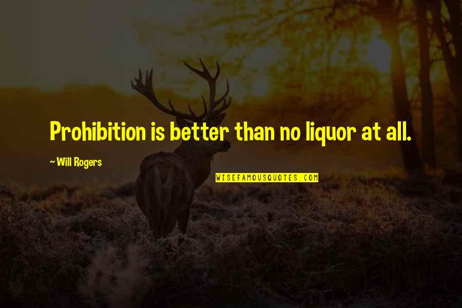 Liquor Prohibition Quotes By Will Rogers: Prohibition is better than no liquor at all.