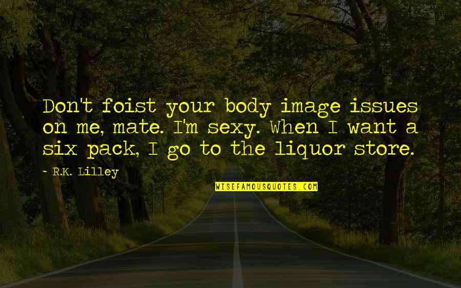 Liquor Quotes By R.K. Lilley: Don't foist your body image issues on me, Liquor Quotes By R.K. Lilley: Don't foist your body image issues on me,