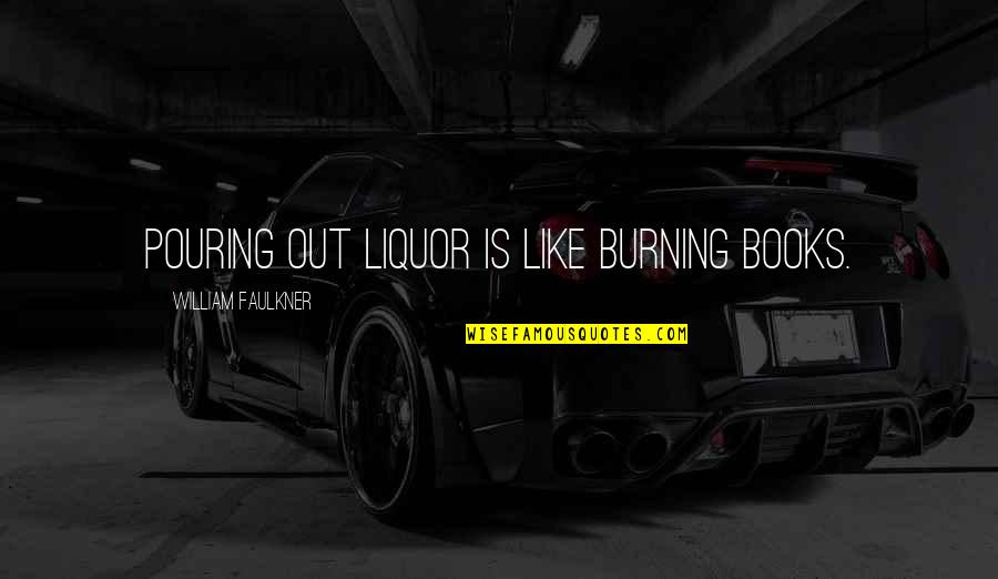 Liquor Quotes By William Faulkner: Pouring out liquor is like burning books. Liquor Quotes By William Faulkner: Pouring out liquor is like burning books.