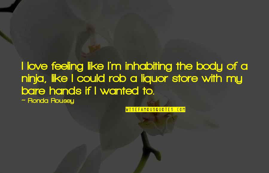 Liquor Store Quotes By Ronda Rousey: I love feeling like I'm inhabiting the body