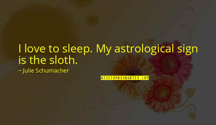 Liquore Sand Quotes By Julie Schumacher: I love to sleep. My astrological sign is Liquore Sand Quotes By Julie Schumacher: I love to sleep. My astrological sign is