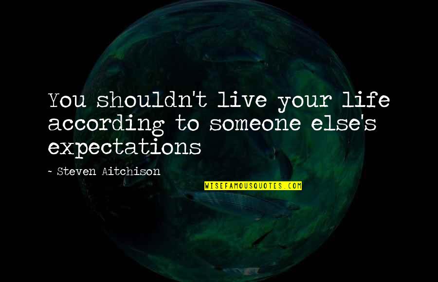 Liquorish Liquor Quotes By Steven Aitchison: You shouldn't live your life according to someone Liquorish Liquor Quotes By Steven Aitchison: You shouldn't live your life according to someone