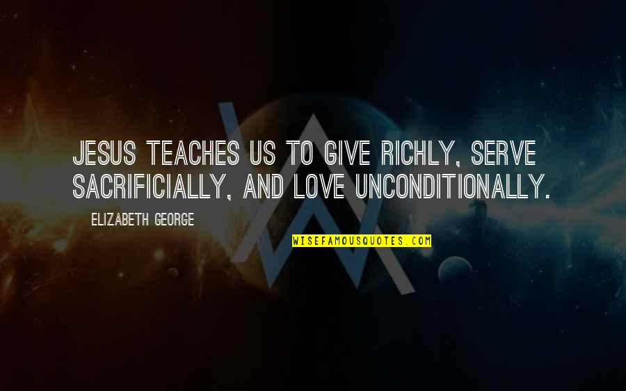 Lirah Bell Quotes By Elizabeth George: Jesus teaches us to give richly, serve sacrificially,