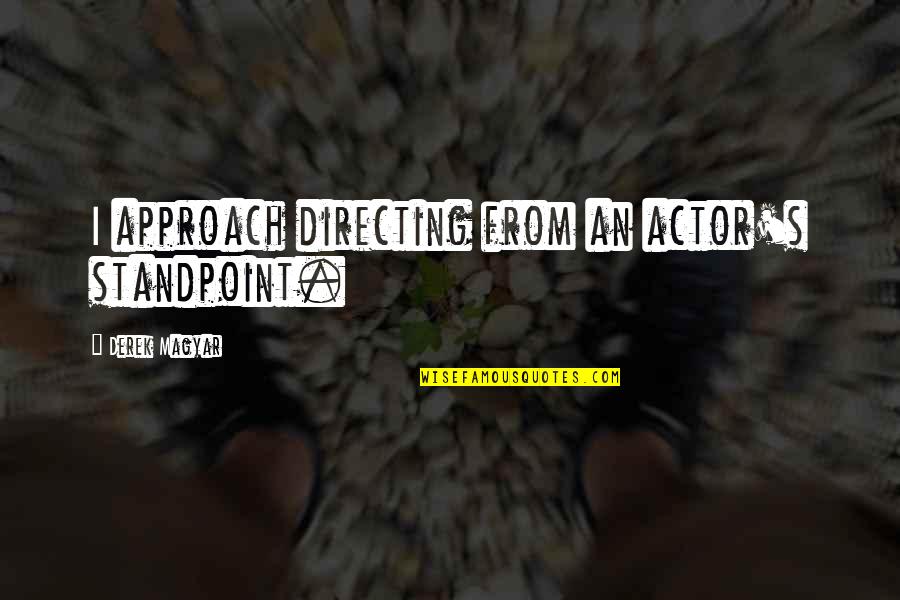 Lirah Bermudez Quotes By Derek Magyar: I approach directing from an actor's standpoint. Lirah Bermudez Quotes By Derek Magyar: I approach directing from an actor's standpoint.