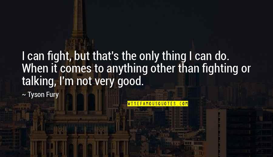 Lirescan Quotes By Tyson Fury: I can fight, but that's the only thing Lirescan Quotes By Tyson Fury: I can fight, but that's the only thing