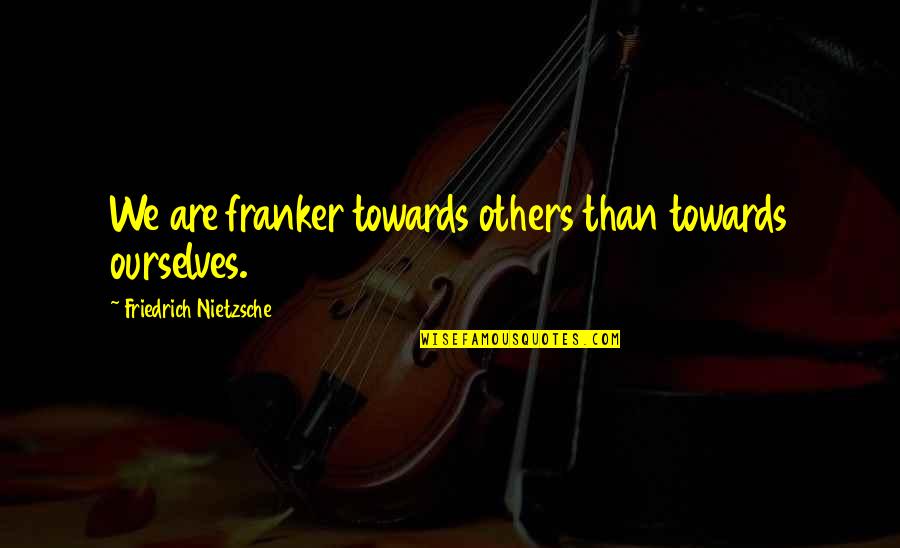 Lirico El Quotes By Friedrich Nietzsche: We are franker towards others than towards ourselves.