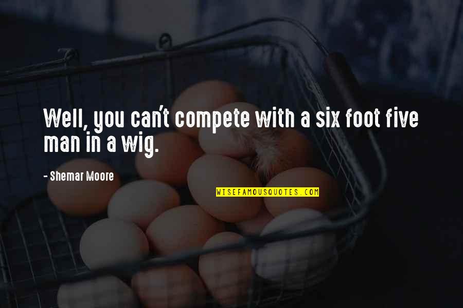 Lirico In Spanish Quotes By Shemar Moore: Well, you can't compete with a six foot Lirico In Spanish Quotes By Shemar Moore: Well, you can't compete with a six foot