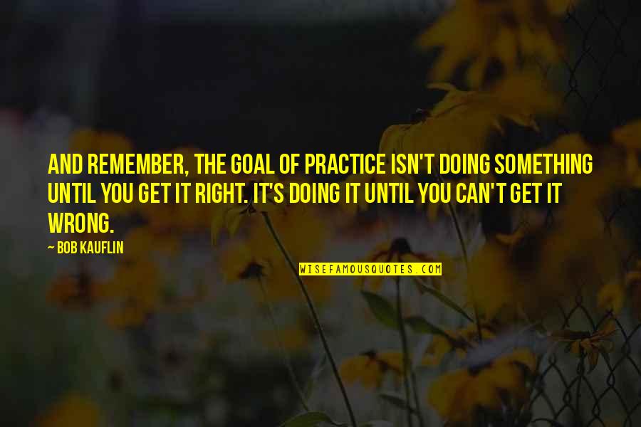 Liril Ad Quotes By Bob Kauflin: And remember, the goal of practice isn't doing Liril Ad Quotes By Bob Kauflin: And remember, the goal of practice isn't doing