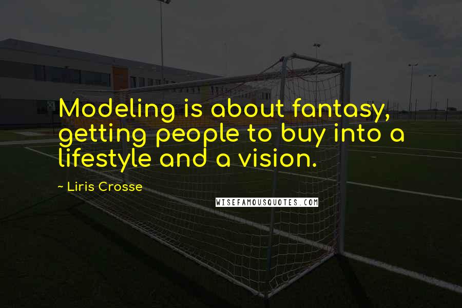 Liris Crosse quotes: Modeling is about fantasy, getting people to buy into a lifestyle and a vision.