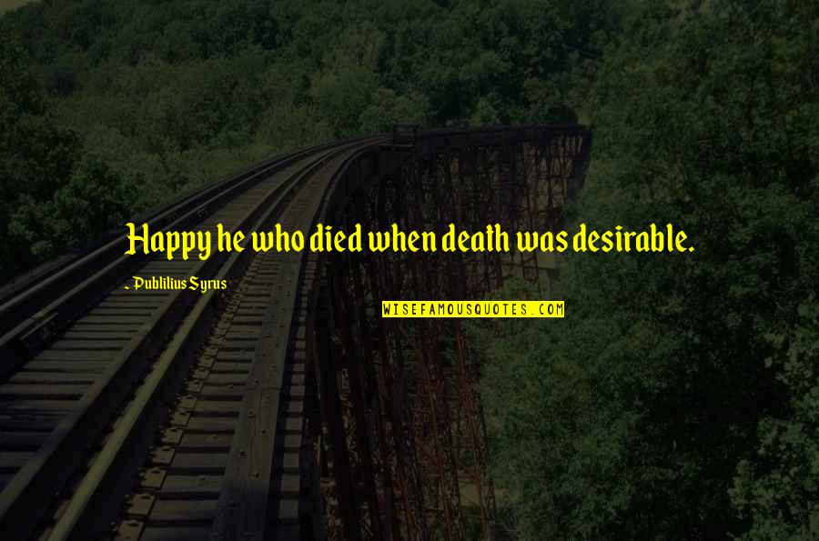 Liritzis Vassilis Quotes By Publilius Syrus: Happy he who died when death was desirable. Liritzis Vassilis Quotes By Publilius Syrus: Happy he who died when death was desirable.
