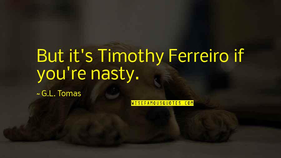 Lirra Quotes By G.L. Tomas: But it's Timothy Ferreiro if you're nasty.