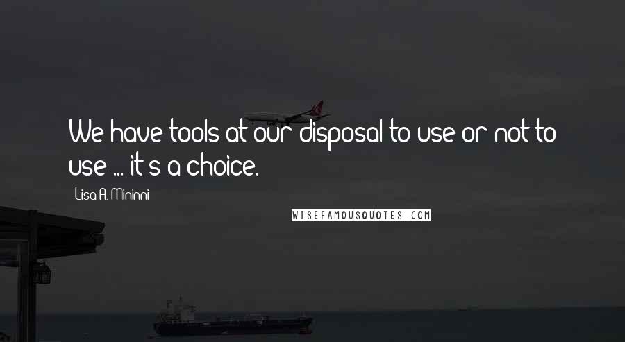 Lisa A. Mininni quotes: We have tools at our disposal to use or not to use ... it's a choice.