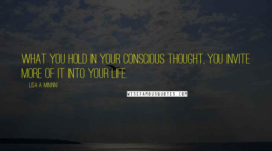 Lisa A. Mininni quotes: What you hold in your conscious thought, you invite more of it into your life.
