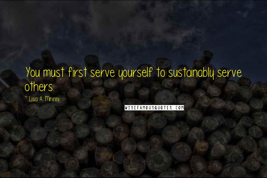 Lisa A. Mininni quotes: You must first serve yourself to sustainably serve others.