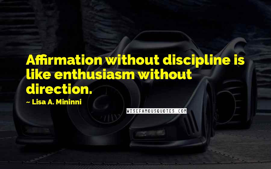 Lisa A. Mininni quotes: Affirmation without discipline is like enthusiasm without direction.