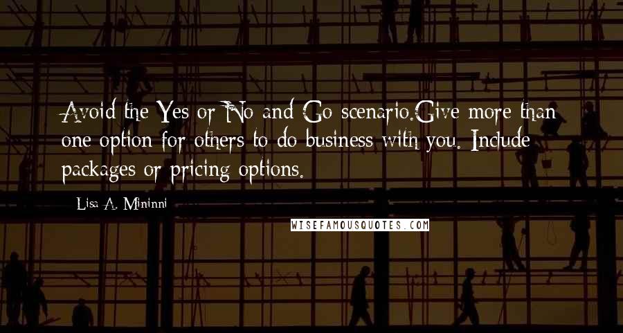 Lisa A. Mininni quotes: Avoid the Yes or No-and-Go scenario.Give more than one option for others to do business with you. Include packages or pricing options.