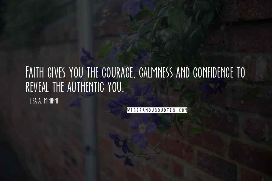 Lisa A. Mininni quotes: Faith gives you the courage, calmness and confidence to reveal the authentic you.