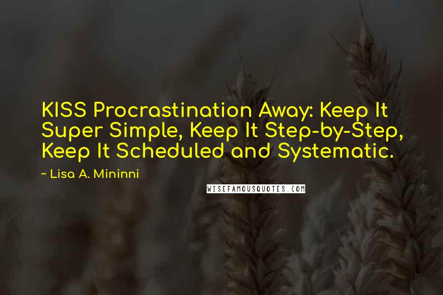 Lisa A. Mininni quotes: KISS Procrastination Away: Keep It Super Simple, Keep It Step-by-Step, Keep It Scheduled and Systematic.