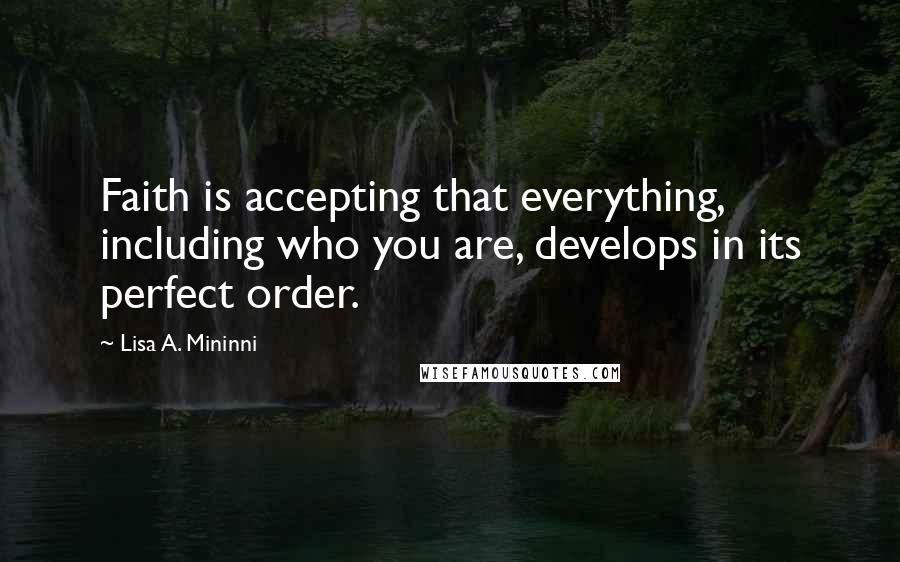 Lisa A. Mininni quotes: Faith is accepting that everything, including who you are, develops in its perfect order.