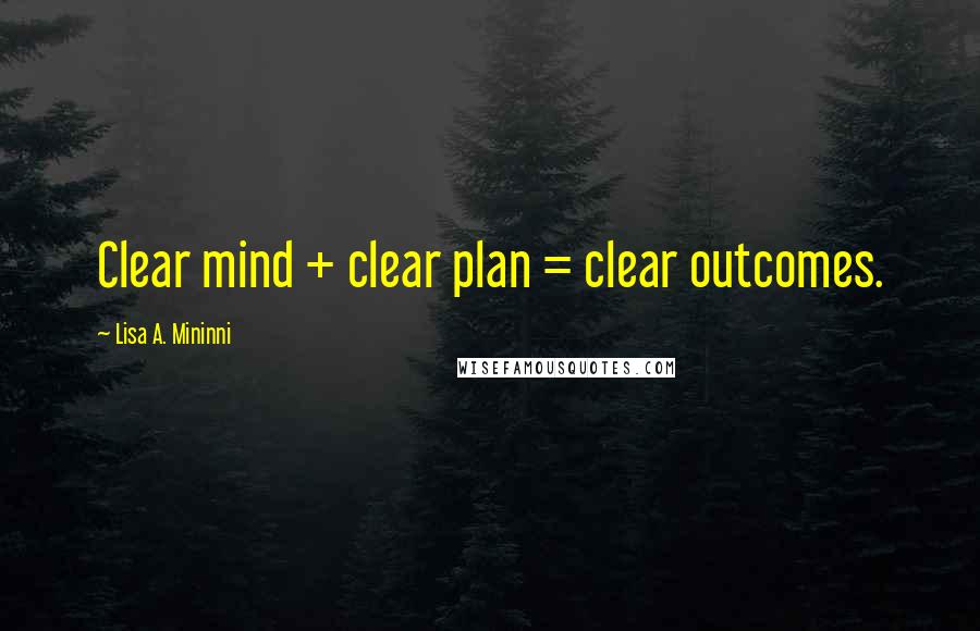 Lisa A. Mininni quotes: Clear mind + clear plan = clear outcomes.