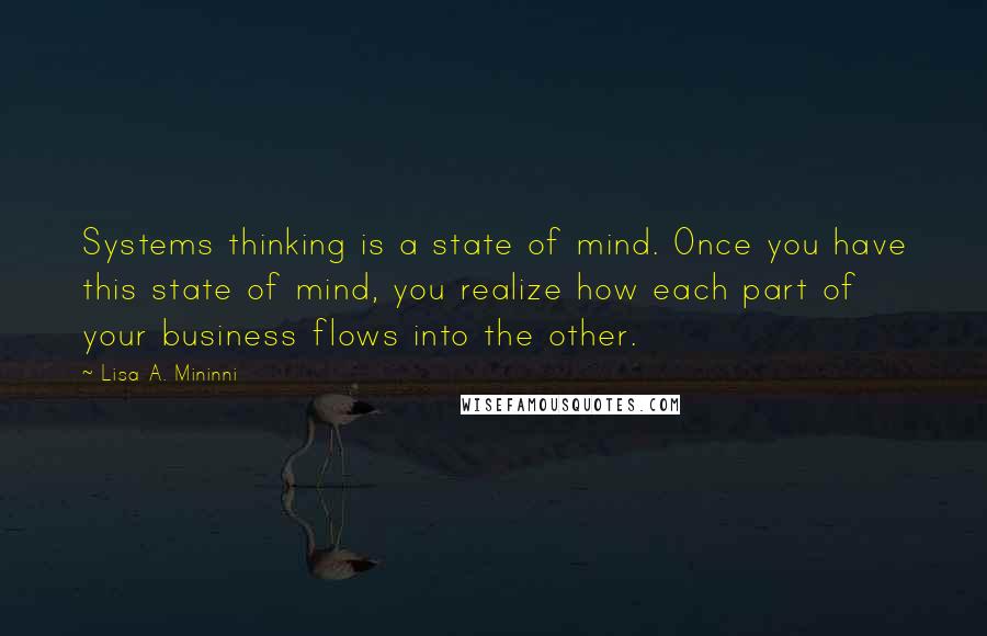 Lisa A. Mininni quotes: Systems thinking is a state of mind. Once you have this state of mind, you realize how each part of your business flows into the other.